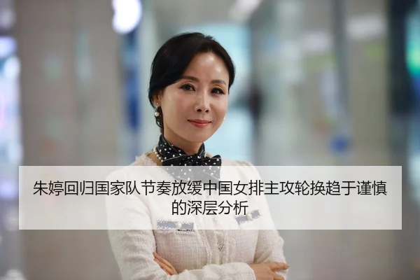 朱婷回归国家队节奏放缓中国女排主攻轮换趋于谨慎的深层分析
