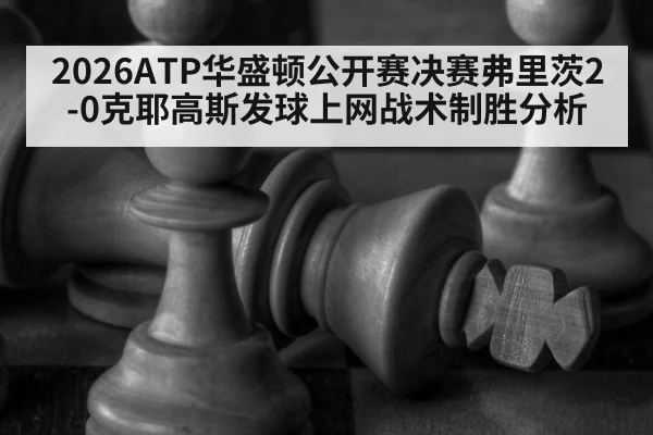 2026ATP华盛顿公开赛决赛弗里茨2-0克耶高斯发球上网战术制胜分析