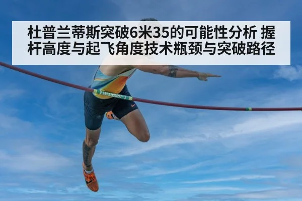 杜普兰蒂斯突破6米35的可能性分析 握杆高度与起飞角度技术瓶颈与突破路径