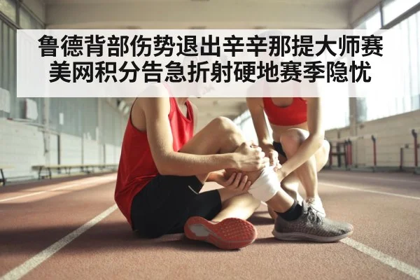 鲁德背部伤势退出辛辛那提大师赛 美网积分告急折射硬地赛季隐忧
