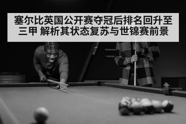 塞尔比英国公开赛夺冠后排名回升至三甲 解析其状态复苏与世锦赛前景