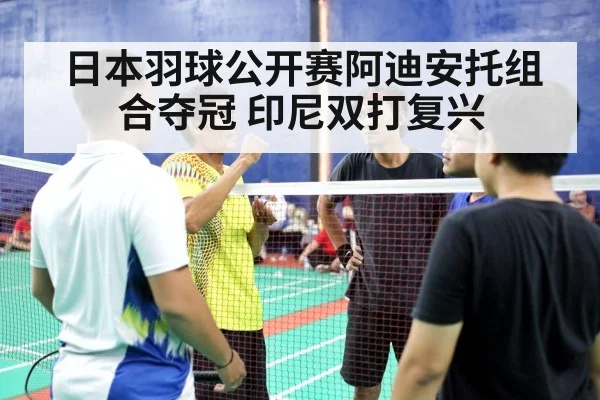 日本羽球公开赛阿迪安托组合夺冠 印尼双打复兴