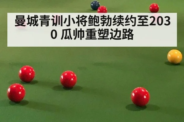 曼城青训小将鲍勃续约至2030 瓜帅重塑边路