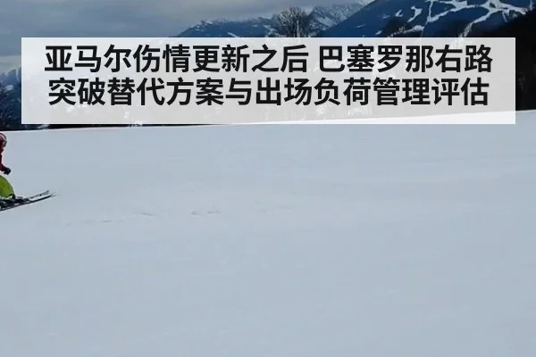 亚马尔伤情更新之后 巴塞罗那右路突破替代方案与出场负荷管理评估
