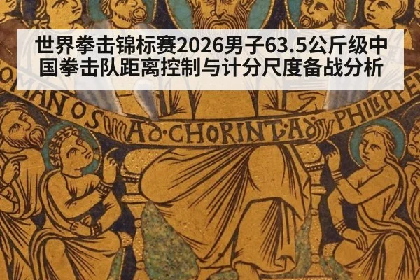 世界拳击锦标赛2026男子63.5公斤级中国拳击队距离控制与计分尺度备战分析