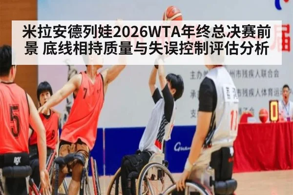 米拉安德列娃2026WTA年终总决赛前景 底线相持质量与失误控制评估分析