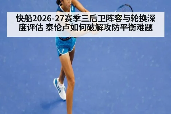 快船2026-27赛季三后卫阵容与轮换深度评估 泰伦卢如何破解攻防平衡难题