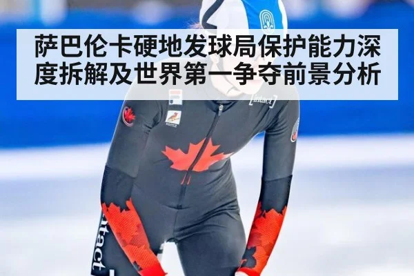 萨巴伦卡硬地发球局保护能力深度拆解及世界第一争夺前景分析